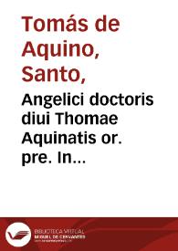 Angelici doctoris diui Thomae Aquinatis or. pre. In Libru[m] beati Iob dilucidissima expositio, Q[uam] dilige[n]tissime nuperrime eme[n]data ac summo studio a vitiis purgata etiam quantum anniti ars potuit fidelitur impressa