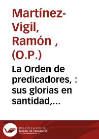 La Orden de predicadores, : sus glorias en santidad, apostolado, ciencias, artes y gobierno de los pueblos, seguidas del ensayo de una biblioteca de Dominicos españoles / por el Padre Ramón Martínez-Vigil.