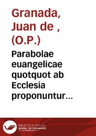 Parabolae euangelicae quotquot ab Ecclesia proponuntur moralibus discursibus explicatae / autore R.P.F. Ioanne Granata ... Ordinis Sancti Dominici ; hoc volumine parabolae omnes de tempore & aliquot sententiae parabolicae continentur