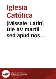 [Missale. Latín]    Die XV martii sed apud nos & pro nunc assignatur XXVIII ejusd. Missa pro Sancto Raymundo Abbati : os justi ut in Communi Ab. Orat. ac Evang. ut infra