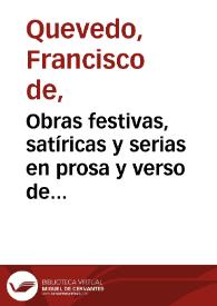 Obras festivas, satíricas y serias en prosa y verso de don Francisco de Quevedo Villegas .-- Comprende esta nueva ed. las obras conocidas... las inéditas, con las variantes y correcciones de ed. anteriores