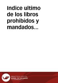 Indice ultimo de los libros prohibidos y mandados expurgar para todos los reynos y señorios del ... Rey de las Españas ... Carlos IV : contiene en resumen todos los libros puestos en el Indice Expurgatorio del año 1747, y en los edictos posteriores, asta [sic] fin de Diciembre de 1789 / formado y arreglado ... por mandato del Excmo. Sr. D. Agustin Rubin de Cevallos, Inquisidor General, y señores del Supremo Consejo de la Santa General Inquisicion ; impreso de su orden, con arreglo al exemplar visto y aprobado por dicho Supremo Consejo