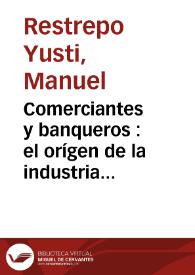 Comerciantes y banqueros : el orígen de la industria antioqueña