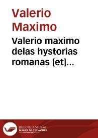 Valerio maximo delas hystorias romanas [et] carthaginåeses [et] d[e] otras muchas naciones [et] reynos por ordåe de vicios [et] virtudes / adicionado [et] nueuamente corregido, en romåace ; [fue trasladado del latin en lengua francesa por maestre Simåo de hedin ... e despues ... lo translado enel romåace castellano mossen Vgo de vrries]