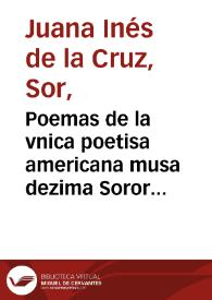 Poemas de la vnica poetisa americana musa dezima Soror Iuana Ines de la Cruz ...: que en varios metros, idiomas, y estilos  fertiliza varios assumptos con elegantes, sutiles, claros ... versos para enseñanza recreo y admiracion / y los saca a luz Juan Camacho Gayna ...