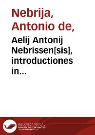 Aelij Antonij Nebrissen[sis], introductiones in latinam grammaticen per eundem recognite atq[ue] exactissime correctae glossematis cum antiquo exemplari collatis ...