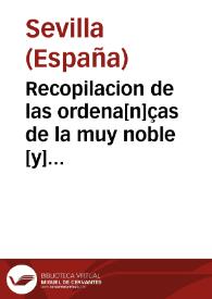 Recopilacion de las ordena[n]ças de la muy noble [y] muy leal cibdad de Seuilla : de todas las leyes [y] ordenamie[n]tos antiguos [y] modernos, cartas [y] p[ro]uisiones reales, para la buena gouernacio[n] del bie[n] publico [y] pacifico regimie[n]to d[e] Seuilla [y] su t[ie]rra : fecha por ma[n]dado de los muy altos [y] muy poderosos catholicos reyes [y] señores do[n] Ferna[n]do [y] doña Ysabel...