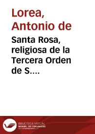 Santa Rosa, religiosa de la Tercera Orden de S. Domingo, patrona universal del nuevo mundo, milagro de la naturaleza y portentoso efecto de la gracia, historia de su admirable vida y virtudes : que empieza desde la fundacion de la ciudad de Lima hasta su canonizacion, por N. Santissimo Padre Clemente papa X y relacion de los extraordinarios favores con que los sumos pontificies y nuestros Catolicos Reyes de España la han honrado hasta oy ...