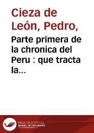 Parte primera de la chronica del Peru : que tracta la demarcacion de sus prouincias, la descripcion dellas, las fundaciones de las nueuas ciudades, los ritos y costumbres de los indios. Y otras cosas estrañas dignas de ser sabidas