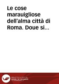 Le cose marauigliose dell'alma città di Roma. Doue si tratta delle chiese, stationi, & reliquie, de corpi santi, che sono in essa. Con la guida romana ... Et li nomi de i sommi pontefice, de gl'imperatori ... Con un trattato d'acquistar l'indulgentie