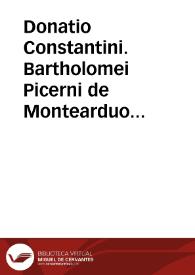 Donatio Constantini. Bartholomei Picerni de Montearduo ad Iulium II pontificem maximum praefatio edicti siue donationis diui Constantini quam e Graeco in Latinum conuertit foeliciter