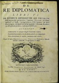 De re diplomatica.  Libri VI. In quibus quidquid ad veterum instrumentorum atiquitatem... Accedunt Commentarius de antiquis Regum Francorum Palatiis. Veterum scripturarum varia specimina, tabulis LX comprehensa. Nova ducentorum, & amplius, monumentorum collectio