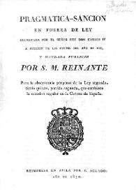 Pragmática-Sanción en fuerza de ley decretada por el Señor Rey Don Carlos Cuarto a petición de las Cortes del año de 1789, y mandada publicar por S.M. Reinante [Fernando VII], para la observancia perpetua de la Ley segunda, título quince, partida segunda, que establece la sucesión regular en la Corona de España : [Madrid, 29 de marzo de 1830]