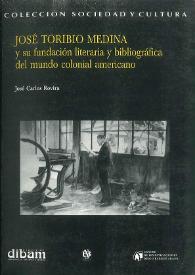 José Toribio Medina y su fundación literaria y bibliográfica del mundo colonial americano