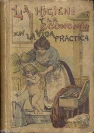 La higiene y la economía en la vida práctica : guía del ama de casa : bebidas, baños, vestidos, lavado y planchado, alumbrado, conservas, contabilidad, etc., etc.