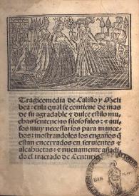 Tragicomedia de Calisto y Melibea : en la qual se contiene de mas de su agradable & dulce estilo muchas sentencias filosofales : & auisos muy necessarios para mancebos : mostrandoles los engaños q(ue) estan encerrados en siruientes & alcahuetas & nueuamente añadido el tractado de Centurio