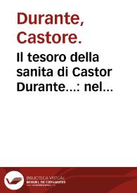 Il tesoro della sanita di Castor Durante... : nel quale s'insegna il modo di conseuar la sanità & prolungar la vita, et si tratta della natura de cibi & de remedii de' nocumenti loro...