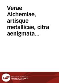 Verae Alchemiae, artisque metallicae, citra aenigmata doctrina, certusque modus, scriptis tum novis tum veteribus nunc primum et fideliter majori ex parte editis, comprehensus...