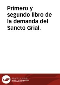 Primero y segundo libro de la demanda del Sancto Grial.