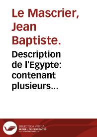 Description de l'Egypte : contenant plusieurs remarques curieuses sur la géographie ancienne et moderne de ce Païs, sur ses monuments anciens, sur ses moeurs, sur le gouvernement et le commerce, sur les animaux, les arbres, les plantes, &c. :composée sur les mémoires de M. de Maillet, ancien Consul de France au Caire