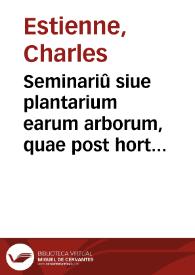 Seminariû siue plantarium earum arborum, quae post hortos conferi solent : quarum nomina, fructus, item etiam conserendi vcocabula apud authores bene recepta hoc libello declarantur ...