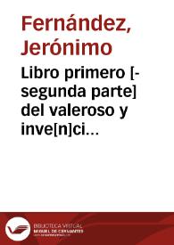 Libro primero [-segunda parte] del valeroso y inve[n]cible Principe don Belianis de Grecia ... : en el qual se cuentan las estrañas y peligrosas auenturas q le sucedieron con los amores que tuuo con la Princesa Florisbella ...