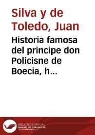 Historia famosa del principe don Policisne de Boecia, hijo y vnico heredero de los Reyes de Boecia Minandro, y Grumedela, y de sus ilustres hechos, y memorables hazañas y altas cauallerias