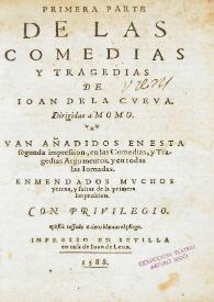 Primera parte de las comedias y tragedias de Ioan de la Cueua. Dirigidas a Momo. Van añadidos en esta segunda impression, en las Comedias, y Tragedias Argumentos, y en todas la Iornadas. Enmendado  muchos yerros, y faltas de la primera impression