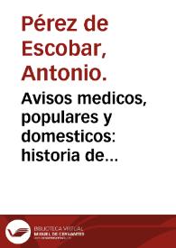 Avisos medicos, populares y domesticos:  historia de todos los contagios,preservación, y medios de limpiar las casas, ropas, y muebles sospechosos:  obra util y necesaria á los médicos, cirujanos, y Ayuntamientos de los pueblos