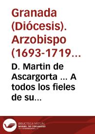 D. Martin de Ascargorta ... A todos los fieles de su cargo, salud en nuestro Señor Jesu Christo, que es la perfecta salud... [Edicto exhortando a la enmienda de las costumbres y a la frecuencia del sacramento de la Penitencia].