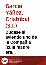 Dúdase si aviendo uno de la Compañía (cuia madre era muerta en vida de su padre) hecho renunciación de todos sus bienes y legítimas paterna, y materna, según las Constituciones de su Religión...