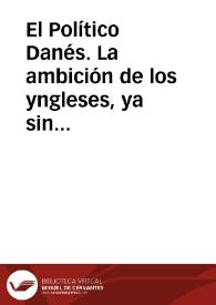 El Político Danés. La ambición de los yngleses, ya sin máscara y en sus pyraterías : obra en que se aberigua, qual de las dos naciones, Francia o Ingalaterra ha descorsetado... la armonía de Europa...