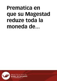 Prematica en que su Magestad reduze toda la moneda de vellon que en estos Reynos huviere a la mitad de los precios que aora corre, que es el estado antiguo que tenia antes que se doblasse