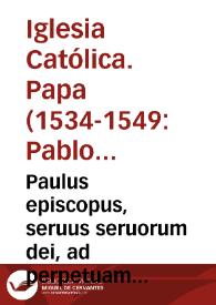 Paulus episcopus, seruus seruorum dei, ad perpetuam rei memorian ... Nuper liquidem, eum nos antea pro parte dilectae in Christo filiae nobilis mulieris Catheriane Ferdinandez de Corduba, marchionissae de Pliego nobis exposito ... exigendi dezimas & primitias, seu fructus decimales, ex grano, vino, oleo, pecoribus, & aliis rebus, inde Montilla, & de Aguilar, ac de la puente de don Gonçalo, & de Montuena & de Montaluan oppidis Cordubensis diocesis... [Bula de Pablo III de 1546 por la que concede privilegios a Doña Catalina Fernández de Córdoba, Marquesa de Priego, para que siga recibiendo los diezmos de los villorrios cordobeses de Aguilar, Montilla, Montalbán, y Puente de Don Gonzalo]