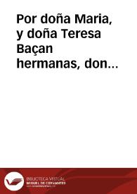 Por doña Maria, y doña Teresa Baçan hermanas, don Luys, y don Pablo de Maqueda, vezinos de la ciudad de Ezija, en el pleyto con don Felipe Galindo, y doña Francisca Fernandez de la Puebla , y Baçan su muger, vezinos de la dicha ciudad.