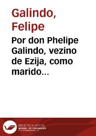 Por don Phelipe Galindo, vezino de Ezija, como marido de doña Francisca Fernãdez de la Puebla y Baçan con doña Maria Baçan, don Pablo de Maqueda y consortes, vezinos de la dicha ciudad.