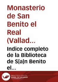 Indice completo de la Biblioteca de S[a]n Benito el Real de Vallad[oli]d trabajado y concluido, siendo Abad el P. M. Fr[ay] J[ose]ph Garrido, en 1798. Dos tomos en un solo volumen. El segundo tomo es para el suplemento.  [Manuscrito]