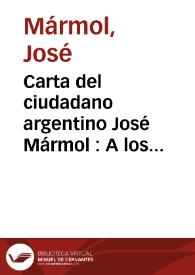 Carta del ciudadano argentino José Mármol : A los señores don Salvador  María del Carril, don Mariano Fragueiro y don Facundo Zuviría, delegados del Sr. Director Provisorio de la República Argentina