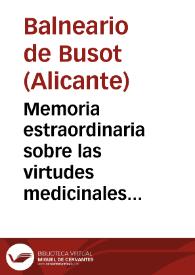 Memoria estraordinaria sobre las virtudes medicinales de las aguas Termo-Salinas de Busót en la provincia de Alicante,dirigida al Sr.Gobernador de la misma