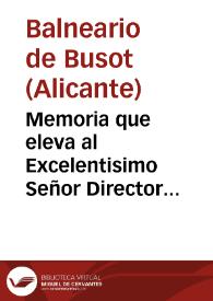 Memoria que eleva al Excelentisimo Señor Director General de Beneficiencia Sanidad y Establecimientos Penales en cumplimiento á lo prevenido en el Reglamento Vigente de Aguas y Baños Minerales, el Médico Director de las Termas de Busot en la Provincia de Alicante correspondiente al año 1883