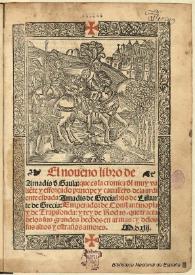 El noueno libro de Amadis d' Gaula. que es la cronica d'l muy valiete y esforçado principe y cauallerodela ardiente espada Amadis de Grecia, hijo de Lisuarte de Grecia, Emperador de Constantinopla y de Trapisonda, y rey de Rodas : que tracta delos sus grandes hechos en armas, y delos sus altos y estraños amores : [1542]