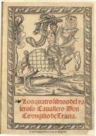 Los quatro libros del valeroso Cauallero Don Girongilio de Tracia [segun la escriuio el celebre hystoriador suyo Nouarco en la letura Griega, y promusis en la Latina trasladada en nuestra lengua española por Bernaro de Vargas] : [1545]