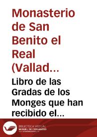 Libro de las Gradas de los Monges que han recibido el habito en este Monasterio de S. Benito el Real de Valladolid desde 26 de Julio de 1663, siendo Abad de el N. M. R. P. Mo F. Francisco de Zevallos y Maestro de novicios su Pd el Padre Predicador Fr. Manuel de Hermosilla