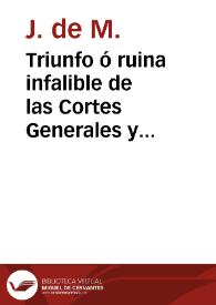 Triunfo ó ruina infalible de las Cortes Generales y Extraordinarias : discurso presentado a las mismas Cortes el día 14 de Enero de 1811 para la elección de su futura suerte por D. J. de M 