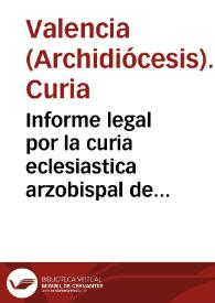 Informe legal por la curia eclesiastica arzobispal de esta ciudad de Valencia, y el Dr. Don Cristoval Puig ... en el pleyto de contencion con la Real Audiencia Ciuil de este Reyno, y Joseph Hughet ... sobre que se reuoquen las letras de la jurisdiccion real de 22 de Marzo de 1762 ..