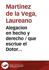 Alegacion en hecho y derecho / que escriue el Dotor Lauriano Martinez de la Vega, en la causa que pende ... del S. S. R. Consejo de Aragon. Por Don Antonio Clara, heredero de don Antonio su padre. Con Doña Maria Salcedo, y de Darder ...