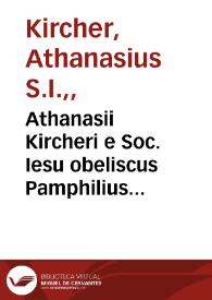 Athanasii Kircheri e Soc. Iesu obeliscus Pamphilius hoc est interpretatio noua & hucusque intentata obelisci Hieroglyphici quem ... ex veteri Hippodromo Antonini Caracallae Caesaris in Agonale forum transtulit ... Innocentius X ...