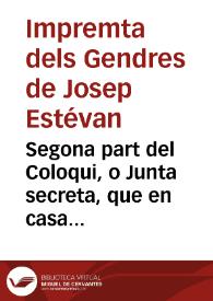 Segona part del Coloqui, o Junta secreta, que en casa el tio Bernat tingureren, éste, son nebot Saro, y els agregats Pere el Rull, y el Rallat de Masanasa, tots revenedors del mercat 