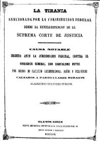 La Tiranía sancionada por la Constitución Federal según la interpretación de la Suprema Corte de Justicia : causa notable seguida... contra... Don Bartolomé Mitre por abusos de facultad constitucional, daños y perjuicios causados a particulares durante el ejercicio del poder público