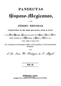 Pandectas hispano-megicanas, ó sea código general comprensivo de las leyes generales, útiles y vivas de las Siete Partidas : recopilación novísima, la de Indias autos y providencias conocidas por de Montemayor y Beleña, y cédulas posteriores hasta el año de 1820 ... Tomo III